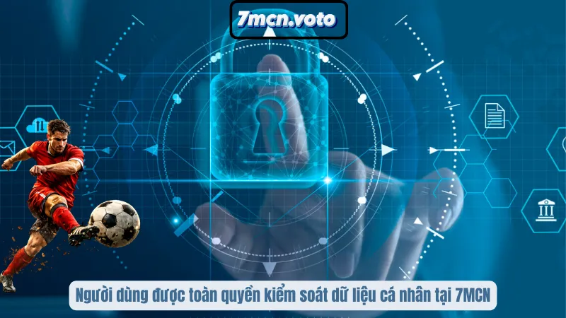 Người dùng được toàn quyền kiểm soát dữ liệu cá nhân tại 7MCN