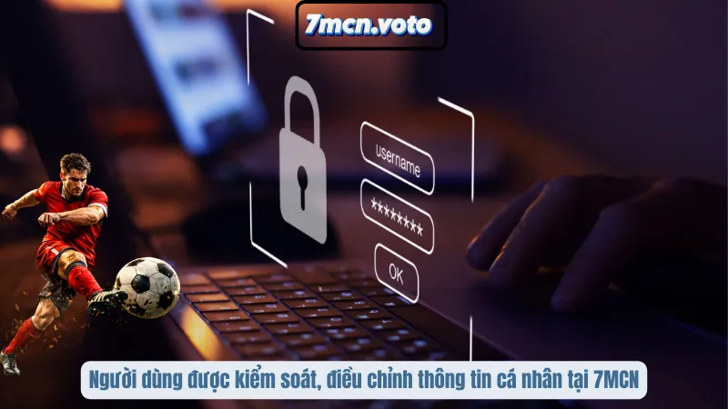 Người dùng được kiểm soát, điều chỉnh thông tin cá nhân tại 7MCN