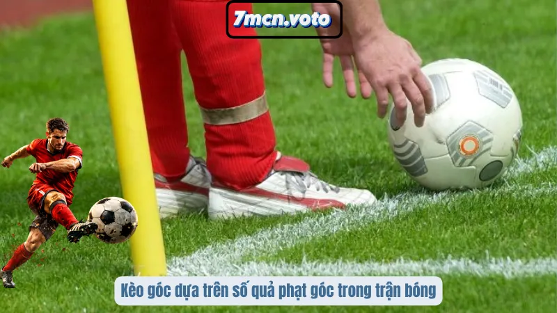 Kèo Góc – Chiến Thuật Khai Thác Chỉ Số Biên Để Thắng Cược 1 Kèo góc dựa trên số quả phạt góc trong trận bóng