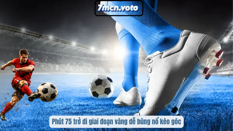 Kèo Góc – Chiến Thuật Khai Thác Chỉ Số Biên Để Thắng Cược 5 Phút 75 trở đi giai đoạn vàng dễ bùng nổ kèo góc