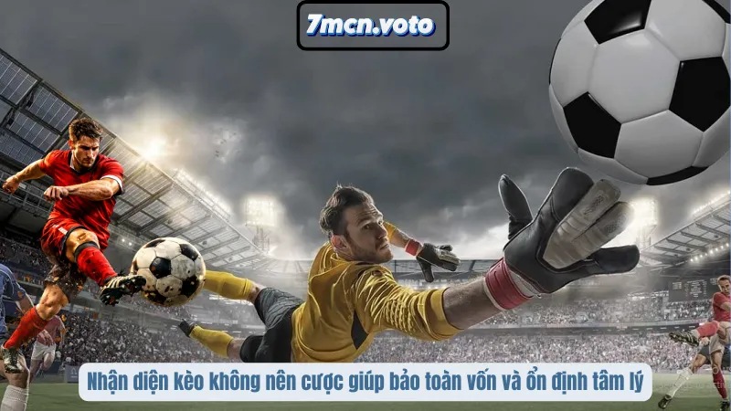 Nhận diện kèo nào không nên cược giúp bảo toàn vốn và ổn định tâm lý